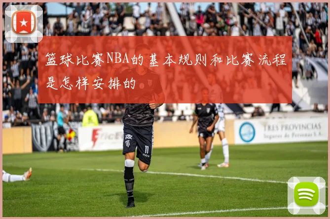 篮球比赛NBA的基本规则和比赛流程是怎样安排的
