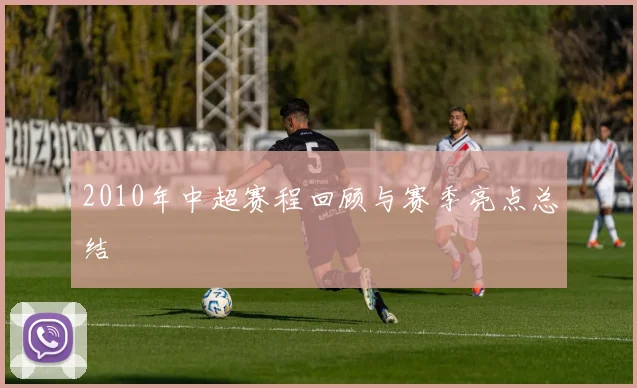 2010年中超赛程回顾与赛季亮点总结
