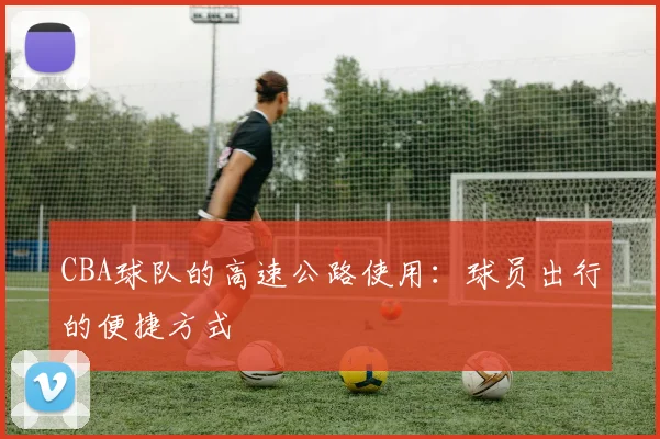 CBA球队的高速公路使用：球员出行的便捷方式