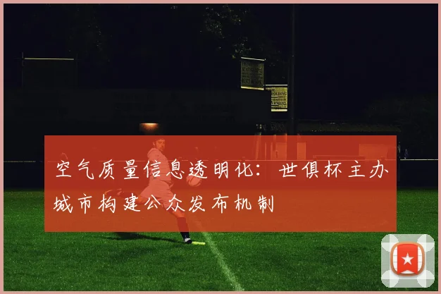空气质量信息透明化：世俱杯主办城市构建公众发布机制