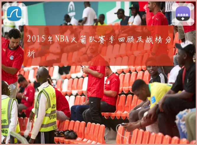 2015年NBA火箭队赛季回顾及战绩分析