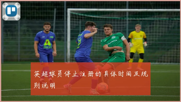 英超球员停止注册的具体时间及规则说明