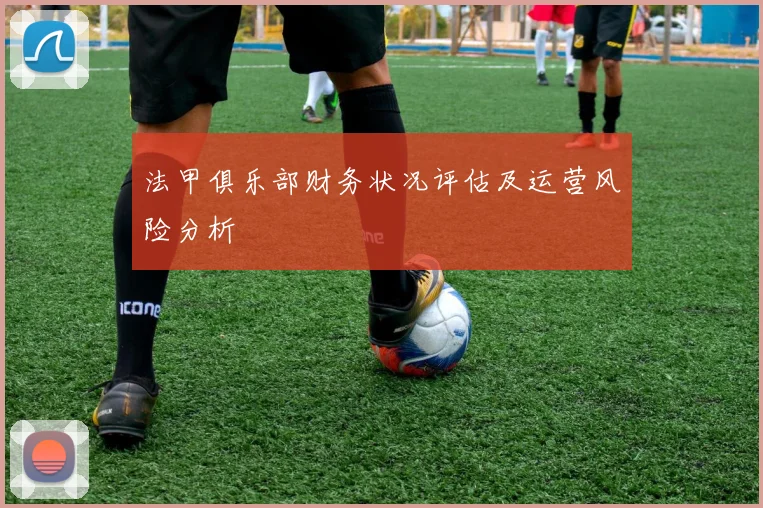 法甲俱乐部财务状况评估及运营风险分析