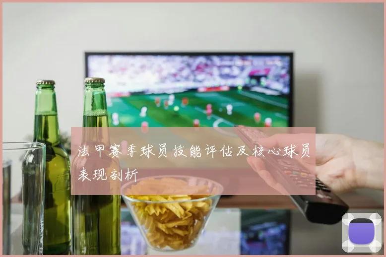 法甲赛季球员技能评估及核心球员表现剖析