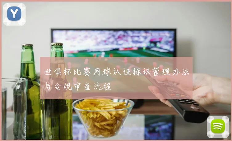 世俱杯比赛用球认证标识管理办法与合规审查流程