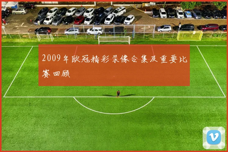2009年欧冠精彩录像合集及重要比赛回顾